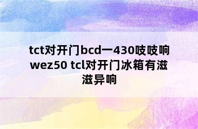 tct对开门bcd一430吱吱响wez50 tcl对开门冰箱有滋滋异响